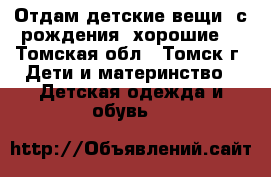 Отдам детские вещи, с рождения, хорошие. - Томская обл., Томск г. Дети и материнство » Детская одежда и обувь   